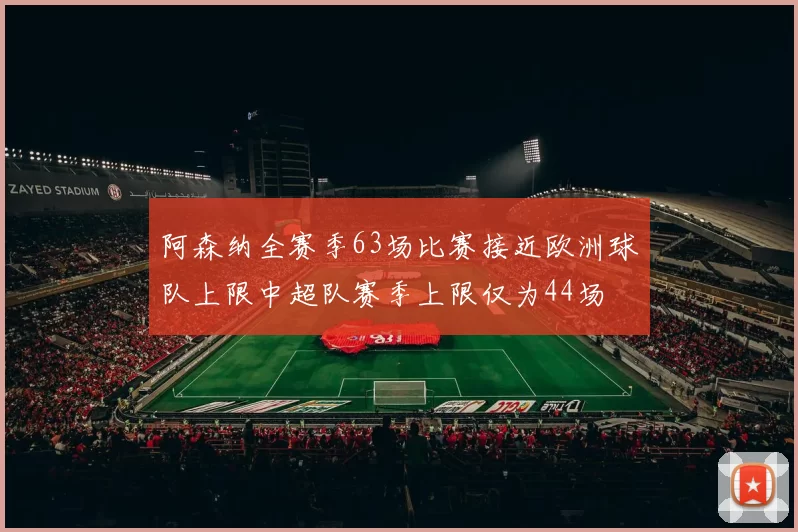阿森纳全赛季63场比赛接近欧洲球队上限中超队赛季上限仅为44场