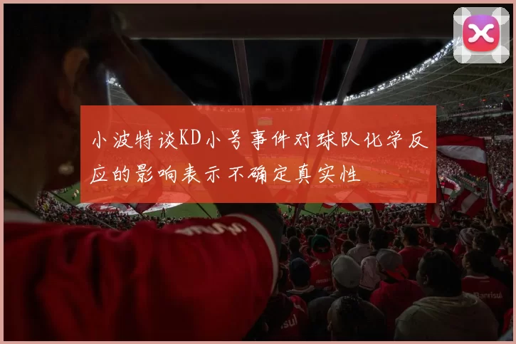 小波特谈KD小号事件对球队化学反应的影响表示不确定真实性