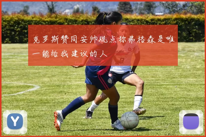 克罗斯赞同安帅观点称弗格森是唯一能给我建议的人
