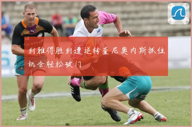 利雅得胜利遭逆转奎尼奥内斯抓住机会轻松破门